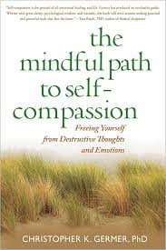 The Mindful Path to Self-Compassion: Freeing Yourself from Destructive Thoughts and Emotions
